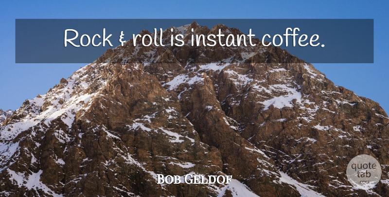 Bob Geldof Quote About Coffee, Rocks, Instant Coffee: Rock And Roll Is Instant...