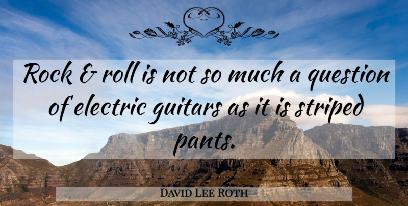 David Lee Roth Quote About Rocks, Guitar, Pants: Rock And Roll Is Not...