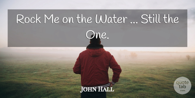 John Hall Quote About Rock, Water: Rock Me On The Water...