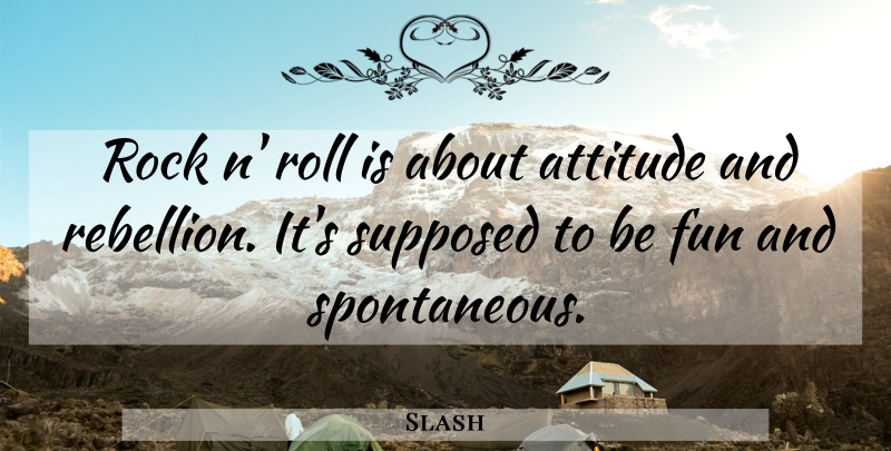 Slash Quote About Fun, Attitude, Rocks: Rock N Roll Is About...