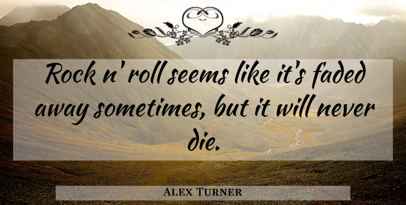 Alex Turner Quote About Faded, Roll: Rock N Roll Seems Like...