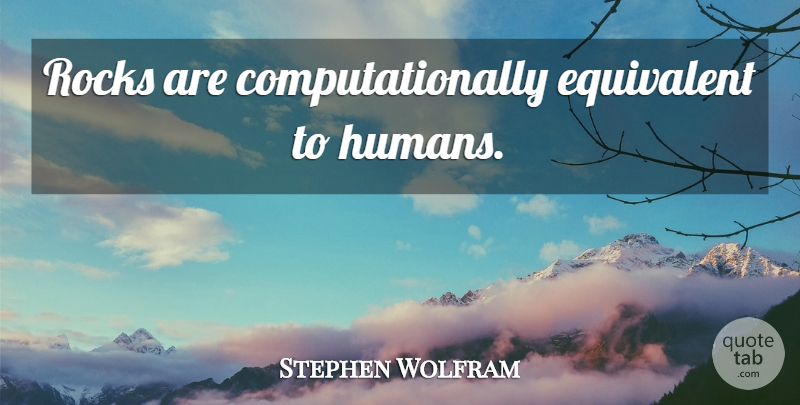 Stephen Wolfram Quote About Rocks, Humans: Rocks Are Computationally Equivalent To...