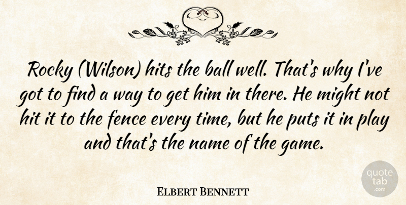 Elbert Bennett Quote About Ball, Fence, Hits, Might, Name: Rocky Wilson Hits The Ball...