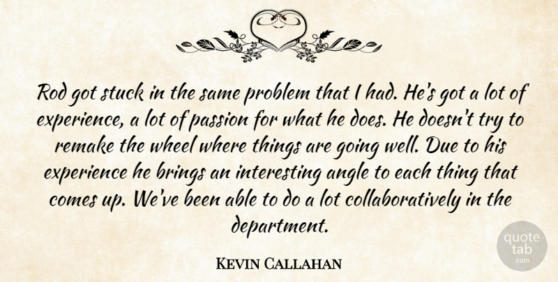 Kevin Callahan Quote About Angle, Brings, Due, Experience, Passion: Rod Got Stuck In The...
