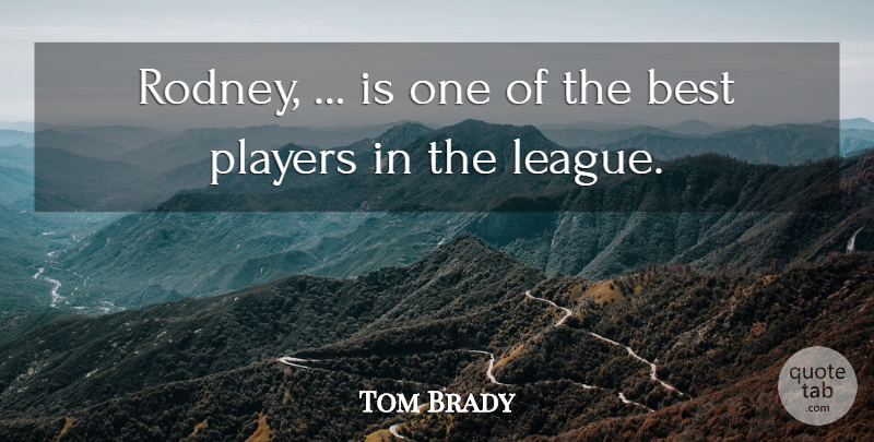 Tom Brady Quote About Best, Players: Rodney Is One Of The...