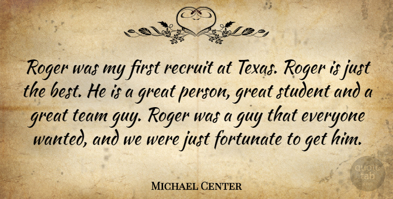 Michael Center Quote About Fortunate, Great, Guy, Recruit, Roger: Roger Was My First Recruit...