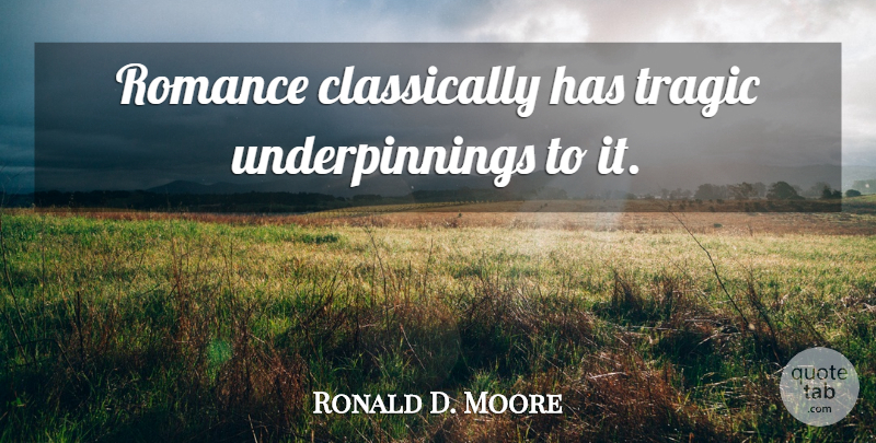 Ronald D. Moore Quote About Romance, Tragic: Romance Classically Has Tragic Underpinnings...