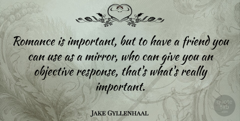 Jake Gyllenhaal Quote About Mirrors, Giving, Romance: Romance Is Important But To...