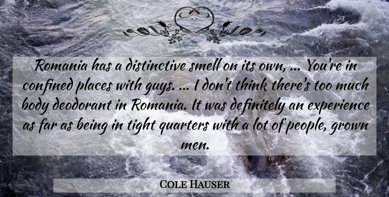 Cole Hauser Quote About Body, Confined, Definitely, Deodorant, Experience: Romania Has A Distinctive Smell...