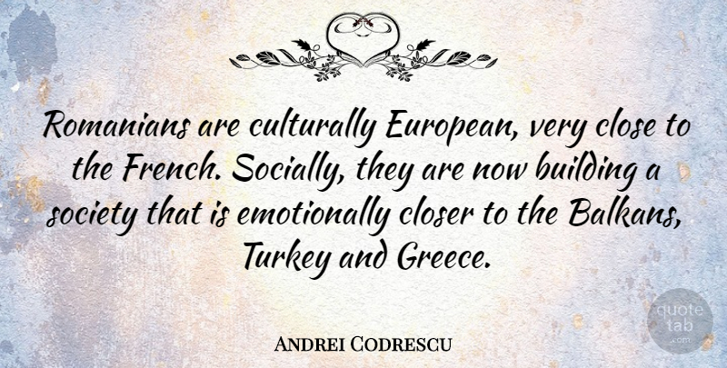 Andrei Codrescu Quote About Closer, Society, Turkey: Romanians Are Culturally European Very...
