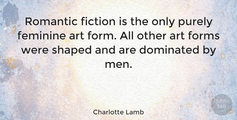 Charlotte Lamb Quote About Art, Dominated, Feminine, Fiction, Forms: Romantic Fiction Is The Only...