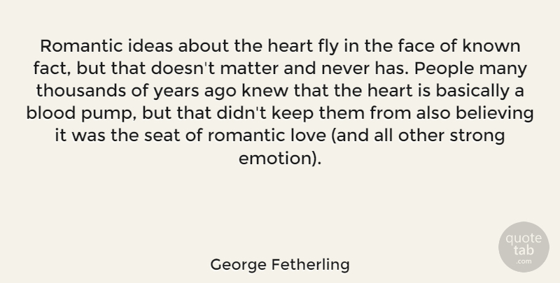 George Fetherling Quote About Basically, Believing, Blood, Face, Fly: Romantic Ideas About The Heart...