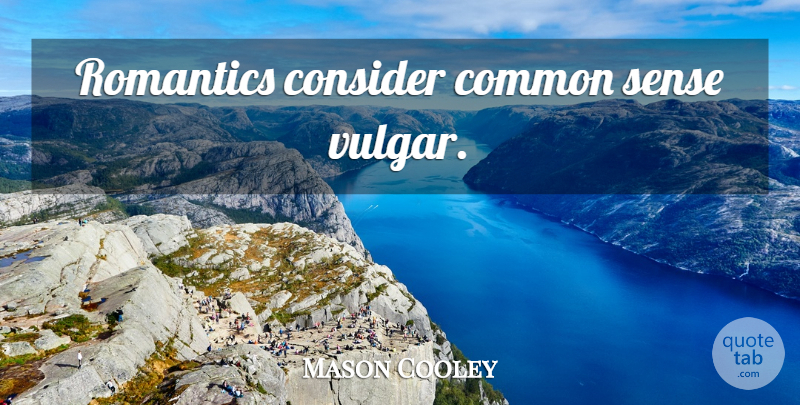 Mason Cooley Quote About Common Sense, Literature, Common: Romantics Consider Common Sense Vulgar...