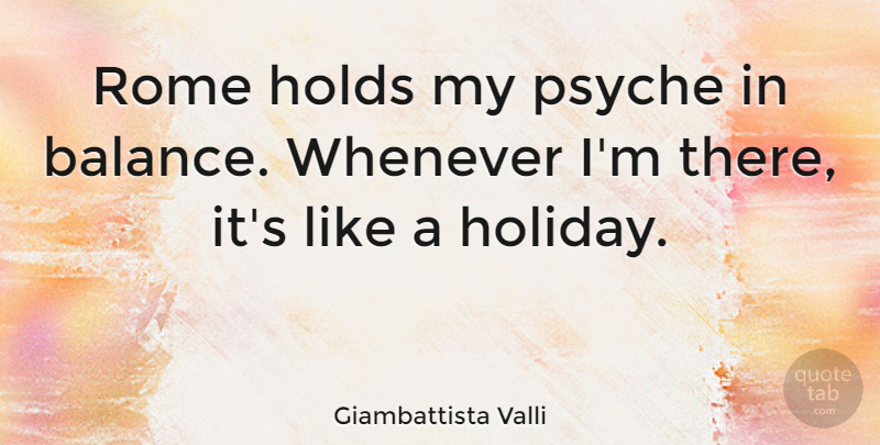 Giambattista Valli Quote About Holiday, Rome, Balance: Rome Holds My Psyche In...