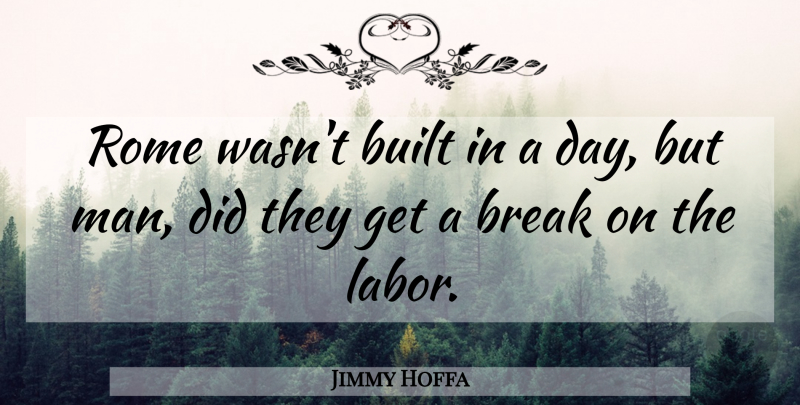 Jimmy Hoffa Quote About Men, Rome, Break: Rome Wasnt Built In A...