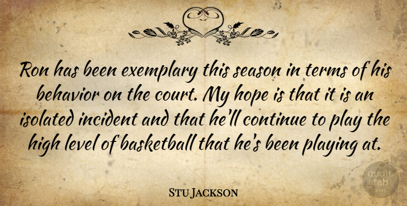 Stu Jackson Quote About Basketball, Behavior, Continue, Exemplary, High: Ron Has Been Exemplary This...
