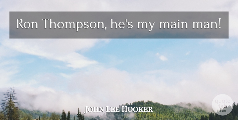 John Lee Hooker Quote About Men: Ron Thompson Hes My Main...