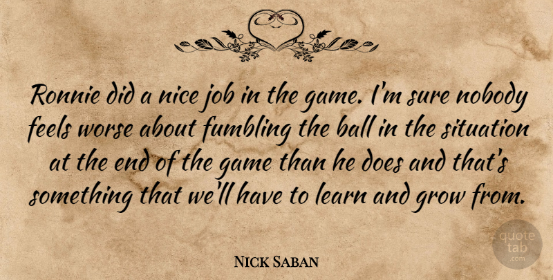 Nick Saban Quote About Ball, Feels, Game, Grow, Job: Ronnie Did A Nice Job...