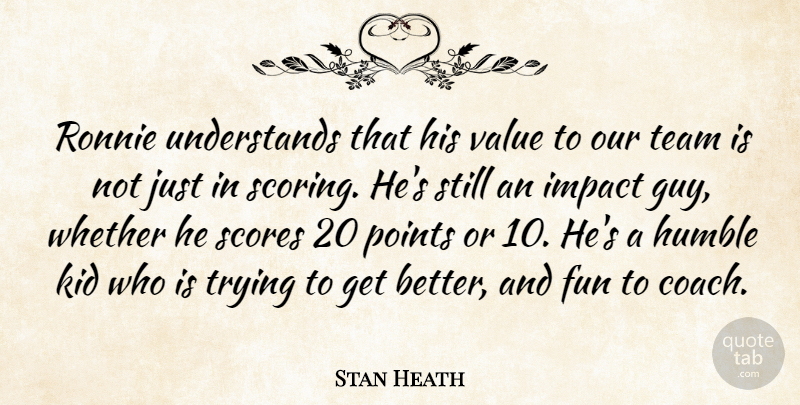 Stan Heath Quote About Fun, Humble, Impact, Kid, Points: Ronnie Understands That His Value...