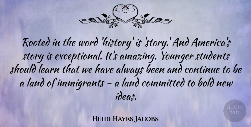 Heidi Hayes Jacobs Quote About Amazing, Bold, Committed, Continue, History: Rooted In The Word History...