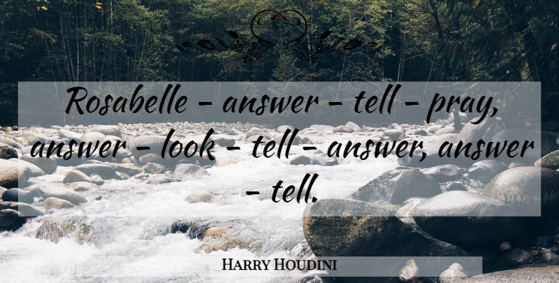 Harry Houdini Quote About Looks, Answers, Praying: Rosabelle Answer Tell Pray Answer...