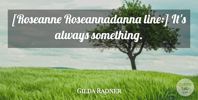 Gilda Radner Quote About Life, Lines: Roseanne Roseannadanna Line Its Always...