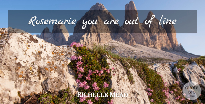 Richelle Mead Quote About Lines: Rosemarie You Are Out Of...
