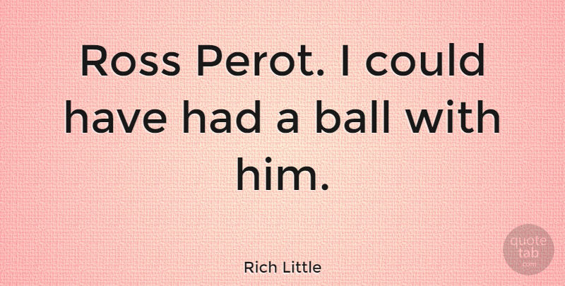 Rich Little Quote About Balls: Ross Perot I Could Have...