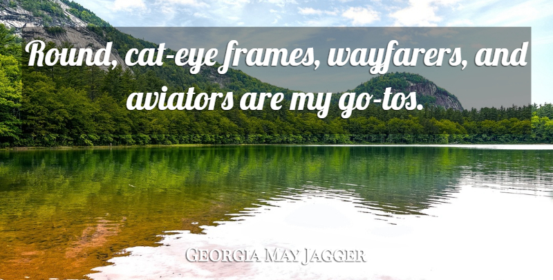 Georgia May Jagger Quote About Cat, Eye, Aviator: Round Cat Eye Frames Wayfarers...