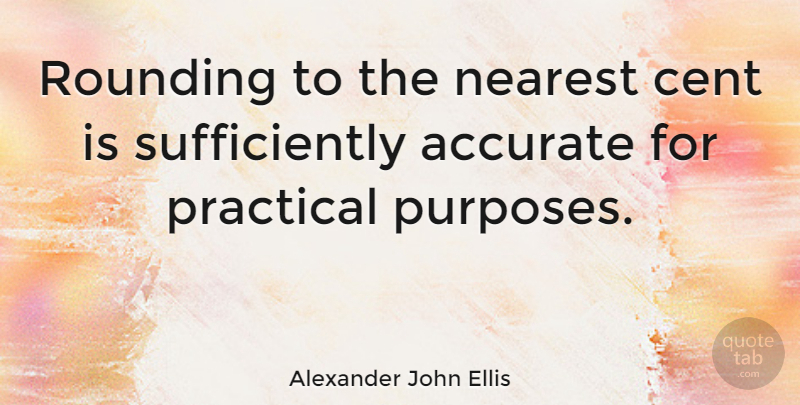Alexander John Ellis Quote About Purpose, Finance, Accurate: Rounding To The Nearest Cent...