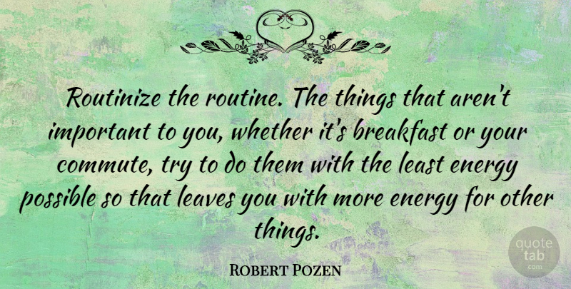 Robert Pozen Quote About Important, Trying, Breakfast: Routinize The Routine The Things...