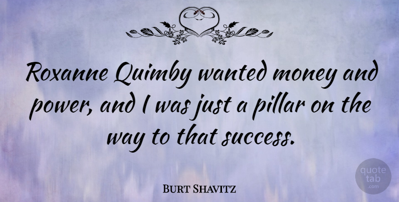 Burt Shavitz Quote About Pillars, Way, Money And Power: Roxanne Quimby Wanted Money And...