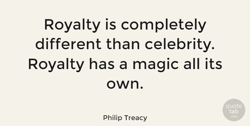 Philip Treacy Quote About Magic, Different, Royalty: Royalty Is Completely Different Than...