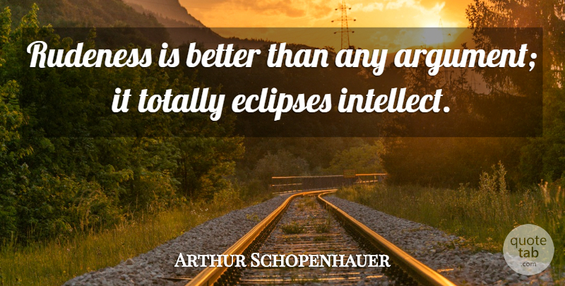 Arthur Schopenhauer Quote About Argument, Rudeness, Eclipse: Rudeness Is Better Than Any...