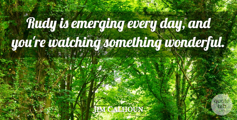 Jim Calhoun Quote About Emerging, Watching: Rudy Is Emerging Every Day...