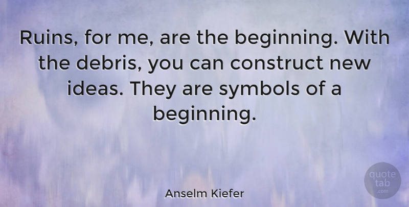 Anselm Kiefer Quote About Ideas, Ruins, Debris: Ruins For Me Are The...