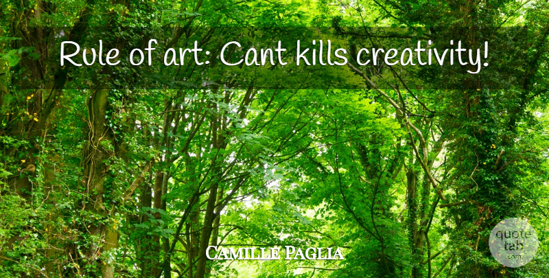 Camille Paglia Quote About Art, Creativity, Cant: Rule Of Art Cant Kills...