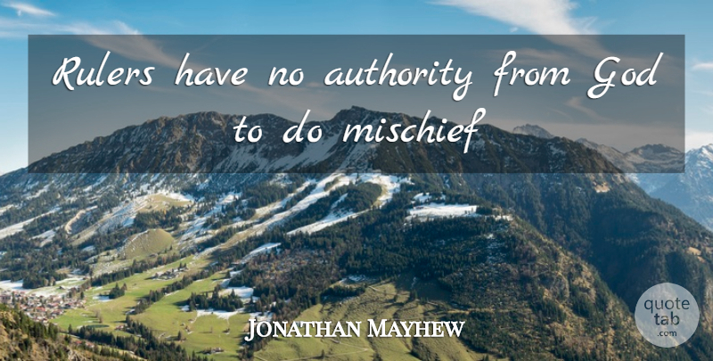 Jonathan Mayhew Quote About Authority, God, Mischief, Rulers: Rulers Have No Authority From...