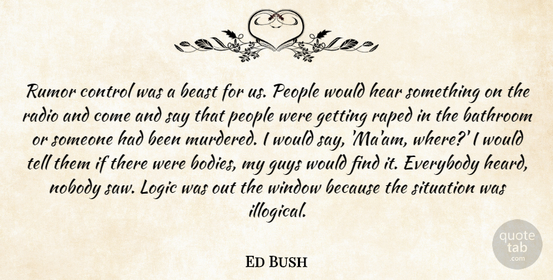 Ed Bush Quote About Bathroom, Beast, Control, Everybody, Guys: Rumor Control Was A Beast...