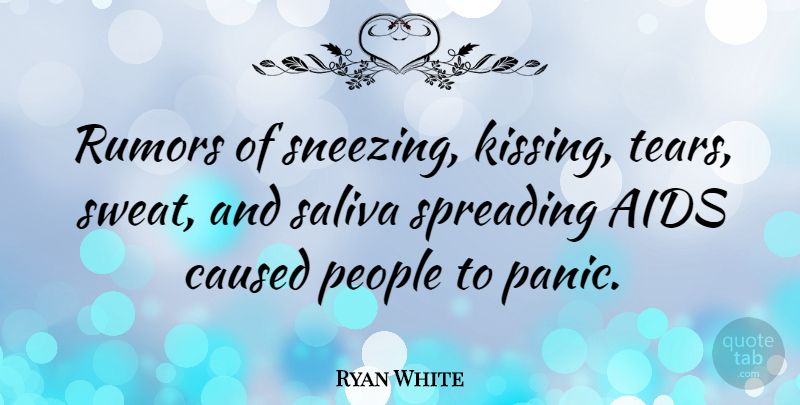 Ryan White Quote About Kissing, Sweat, People: Rumors Of Sneezing Kissing Tears...