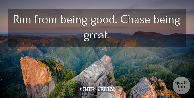 Chip Kelly Quote About Running, Be Good: Run From Being Good Chase...