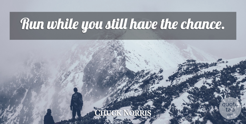 Chuck Norris Quote About Running, Chance, Stills: Run While You Still Have...