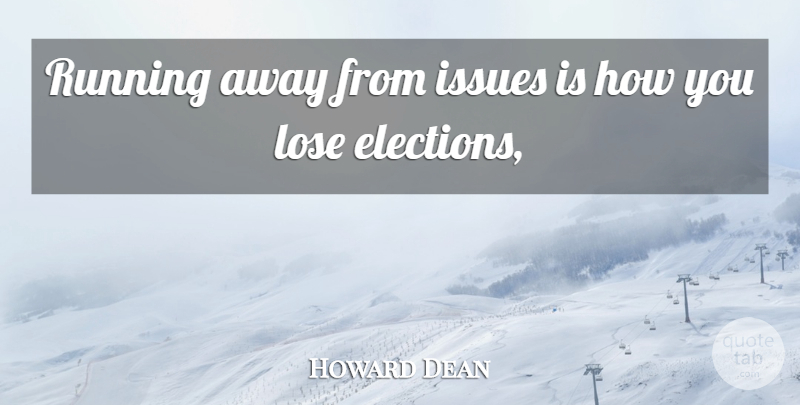 Howard Dean Quote About Issues, Lose, Running: Running Away From Issues Is...