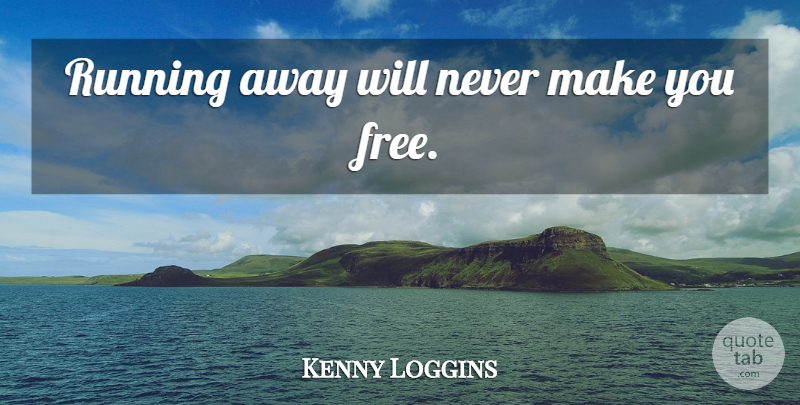 Kenny Loggins Quote About Running, Freedom, Running Away: Running Away Will Never Make...
