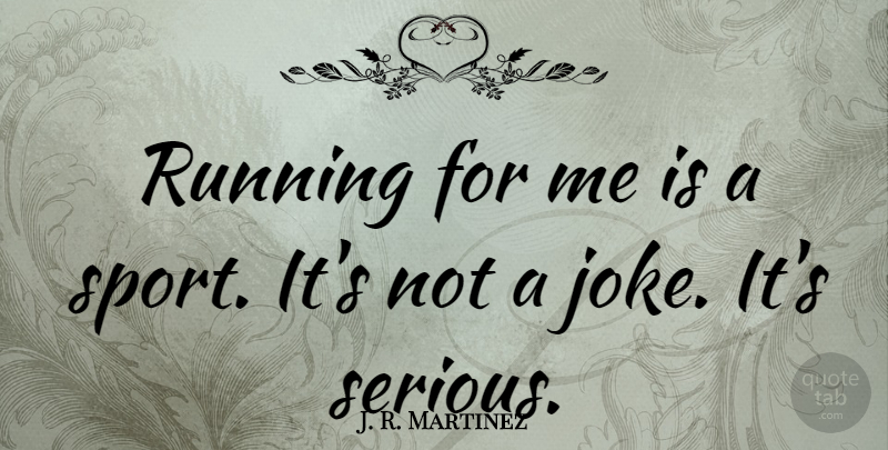 J. R. Martinez Quote About Sports, Running, Serious: Running For Me Is A...