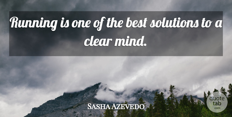 Sasha Azevedo Quote About Best, Clear, Mind, Running, Solutions: Running Is One Of The...