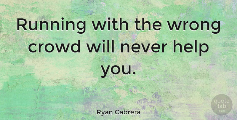 Ryan Cabrera Quote About Running, Crowds, Helping: Running With The Wrong Crowd...