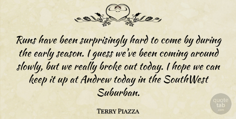 Terry Piazza Quote About Andrew, Broke, Coming, Early, Guess: Runs Have Been Surprisingly Hard...