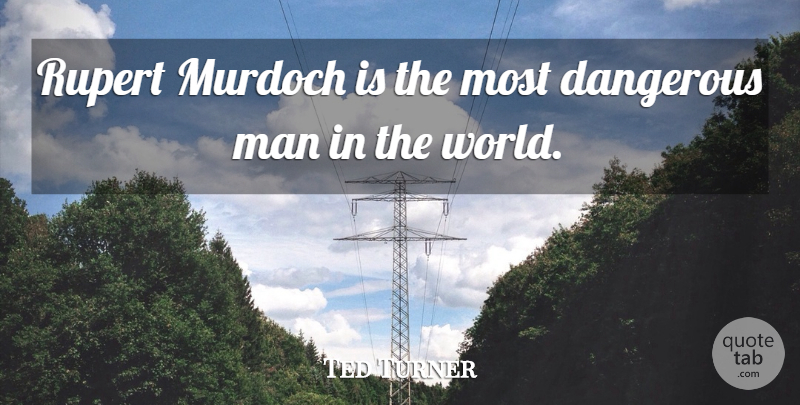 Ted Turner Quote About Men, World, Dangerous Man: Rupert Murdoch Is The Most...