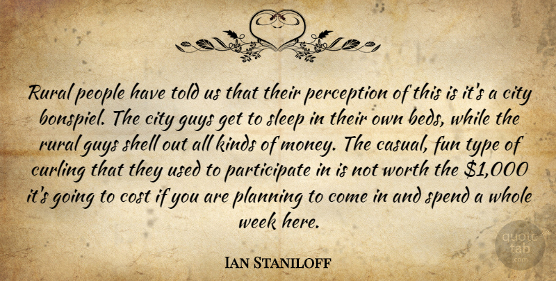 Ian Staniloff Quote About City, Cost, Fun, Guys, Kinds: Rural People Have Told Us...
